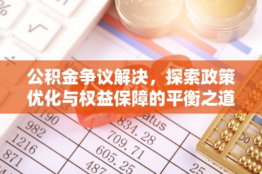 禹州公积金争议解决，探索政策优化与权益保障的平衡之道