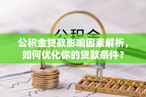 禹州公积金贷款影响因素解析，如何优化你的贷款条件？