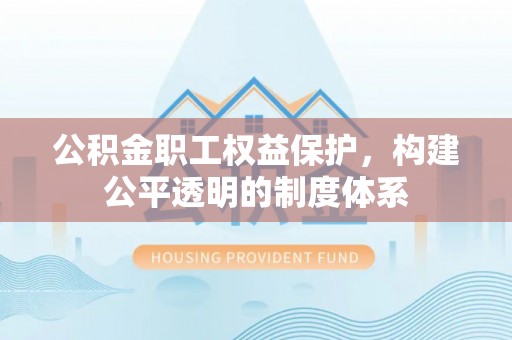 禹州公积金职工权益保护，构建公平透明的制度体系
