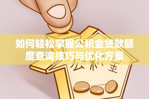 禹州如何轻松掌握公积金贷款额度查询技巧与优化方案