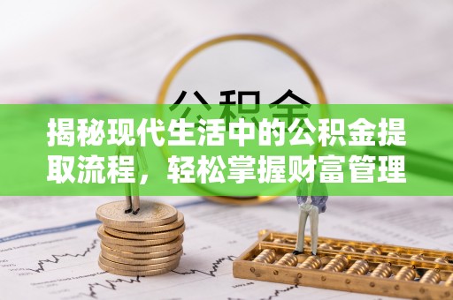禹州揭秘现代生活中的公积金提取流程，轻松掌握财富管理新技能