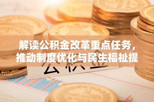 禹州解读公积金改革重点任务，推动制度优化与民生福祉提升