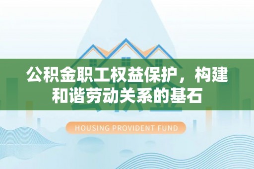 禹州公积金职工权益保护，构建和谐劳动关系的基石