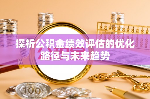 禹州探析公积金绩效评估的优化路径与未来趋势