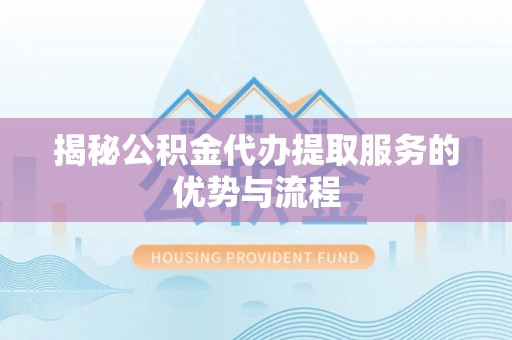 禹州揭秘公积金代办提取服务的优势与流程