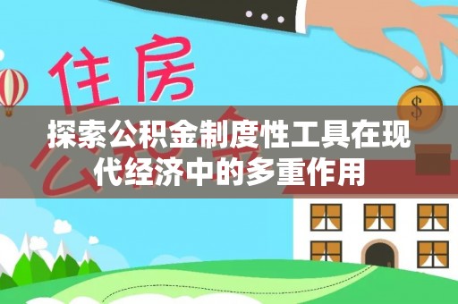 禹州探索公积金制度性工具在现代经济中的多重作用