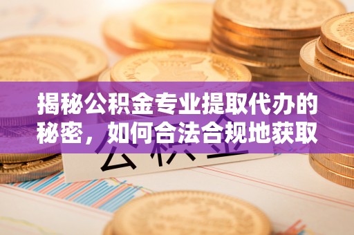 禹州揭秘公积金专业提取代办的秘密，如何合法合规地获取你的住房基金？