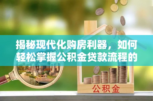 禹州揭秘现代化购房利器，如何轻松掌握公积金贷款流程的每一个细节