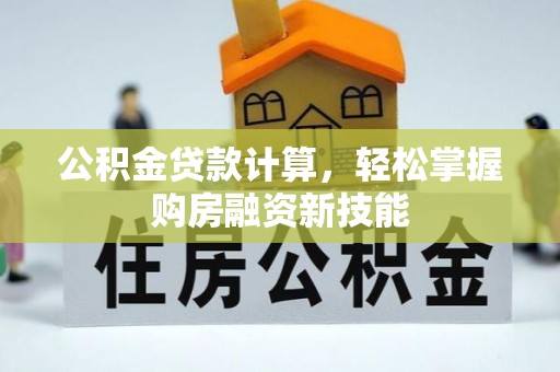 禹州公积金贷款计算，轻松掌握购房融资新技能