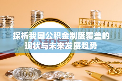禹州探析我国公积金制度覆盖的现状与未来发展趋势