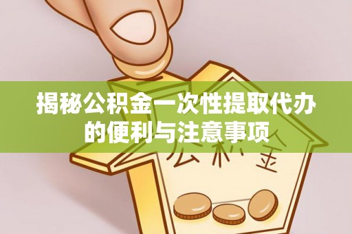 禹州揭秘公积金一次性提取代办的便利与注意事项