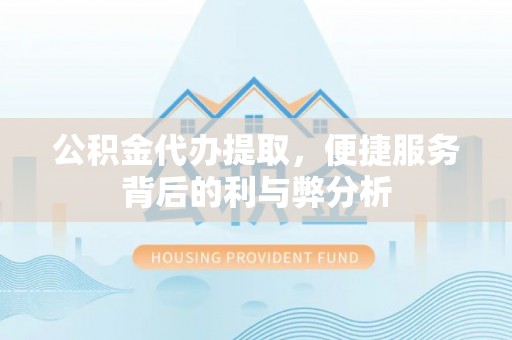 禹州公积金代办提取，便捷服务背后的利与弊分析