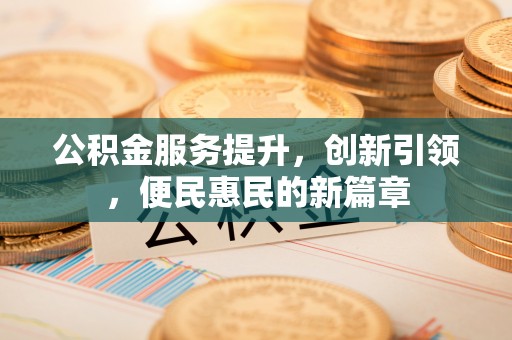 禹州公积金服务提升，创新引领，便民惠民的新篇章
