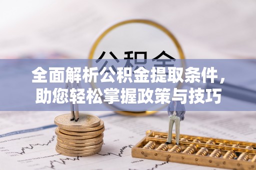 禹州全面解析公积金提取条件，助您轻松掌握政策与技巧