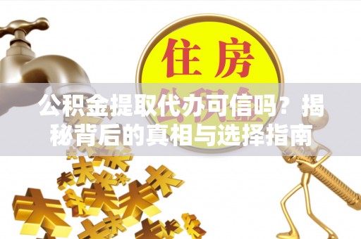 禹州公积金提取代办可信吗？揭秘背后的真相与选择指南