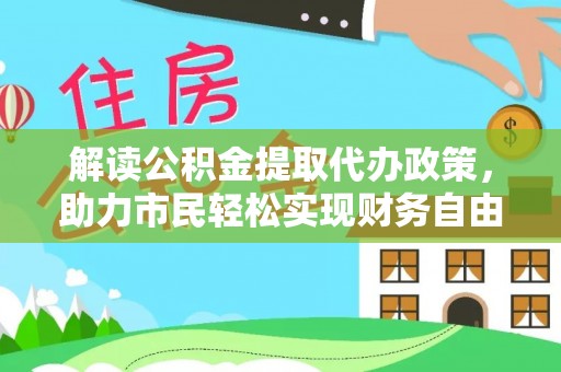 禹州解读公积金提取代办政策，助力市民轻松实现财务自由