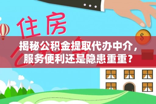 禹州揭秘公积金提取代办中介，服务便利还是隐患重重？