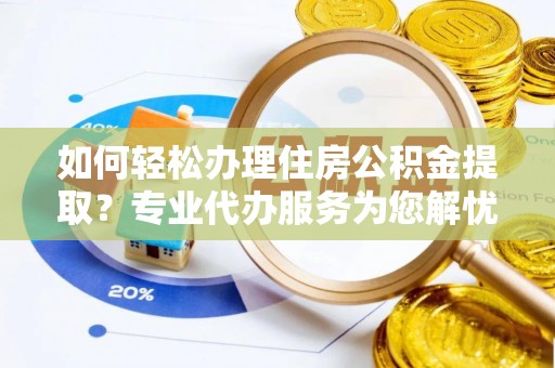 禹州如何轻松办理住房公积金提取？专业代办服务为您解忧