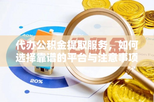 禹州代办公积金提取服务，如何选择靠谱的平台与注意事项