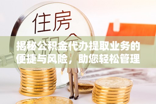 禹州揭秘公积金代办提取业务的便捷与风险，助您轻松管理个人财务