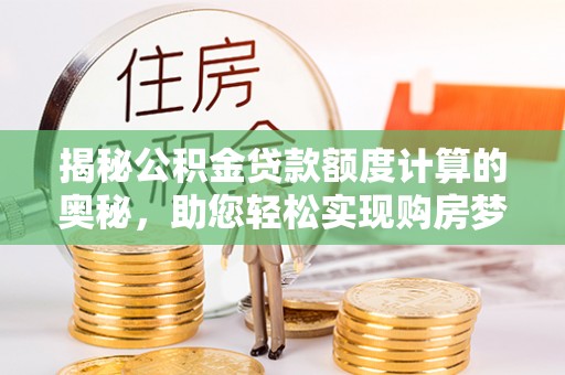 禹州揭秘公积金贷款额度计算的奥秘，助您轻松实现购房梦想