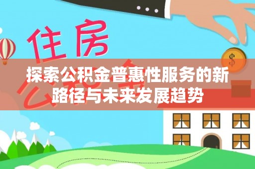 禹州探索公积金普惠性服务的新路径与未来发展趋势