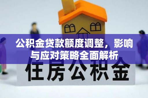 禹州公积金贷款额度调整，影响与应对策略全面解析