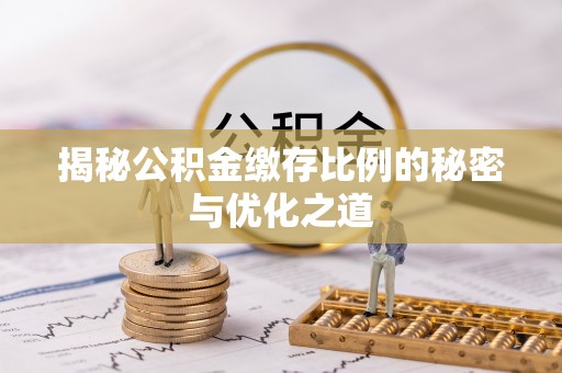 禹州揭秘公积金缴存比例的秘密与优化之道