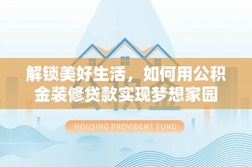 禹州解锁美好生活，如何用公积金装修贷款实现梦想家园