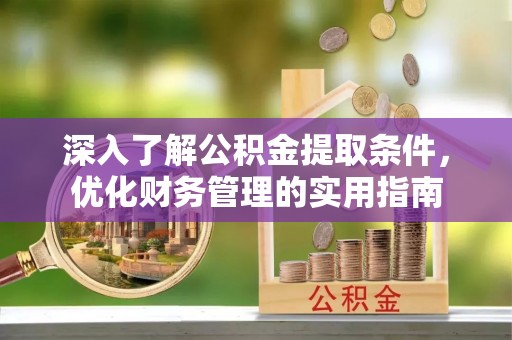 禹州深入了解公积金提取条件，优化财务管理的实用指南
