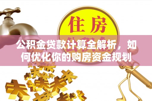 禹州公积金贷款计算全解析，如何优化你的购房资金规划