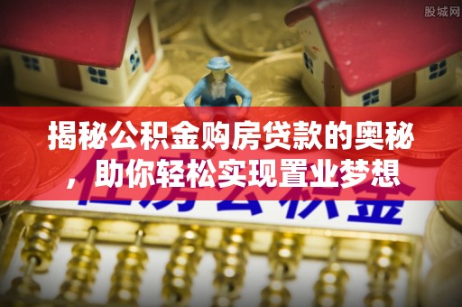 禹州揭秘公积金购房贷款的奥秘，助你轻松实现置业梦想