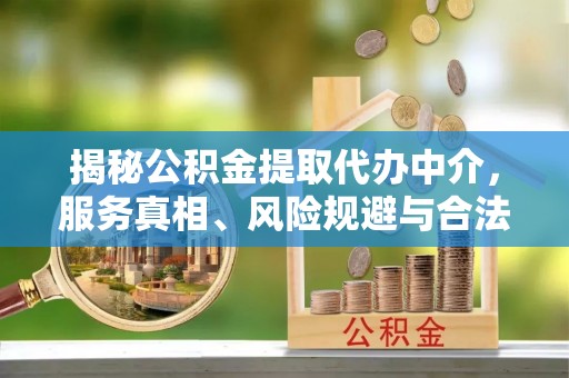 禹州揭秘公积金提取代办中介，服务真相、风险规避与合法途径