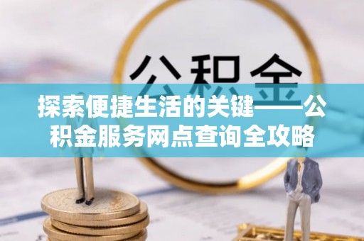 禹州探索便捷生活的关键——公积金服务网点查询全攻略
