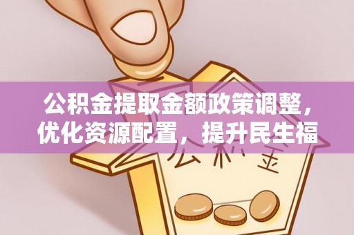 禹州公积金提取金额政策调整，优化资源配置，提升民生福祉
