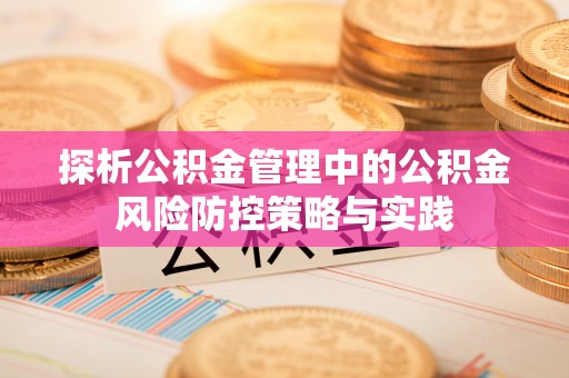 禹州探析公积金管理中的公积金风险防控策略与实践