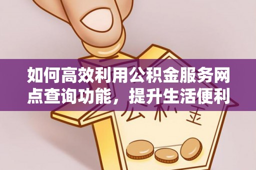 禹州如何高效利用公积金服务网点查询功能，提升生活便利性