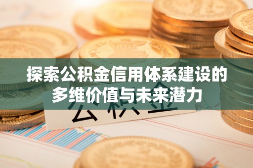 禹州探索公积金信用体系建设的多维价值与未来潜力