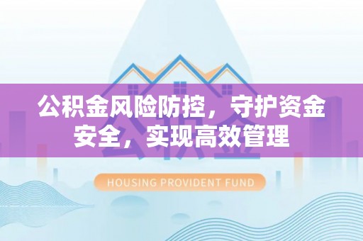 禹州公积金风险防控，守护资金安全，实现高效管理