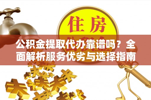禹州公积金提取代办靠谱吗？全面解析服务优劣与选择指南