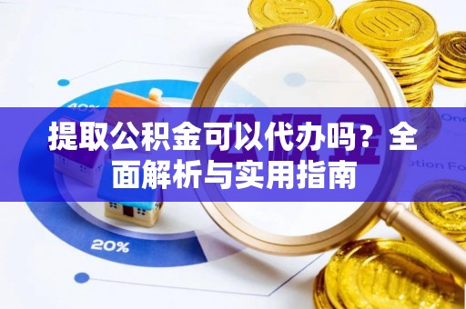 禹州提取公积金可以代办吗？全面解析与实用指南
