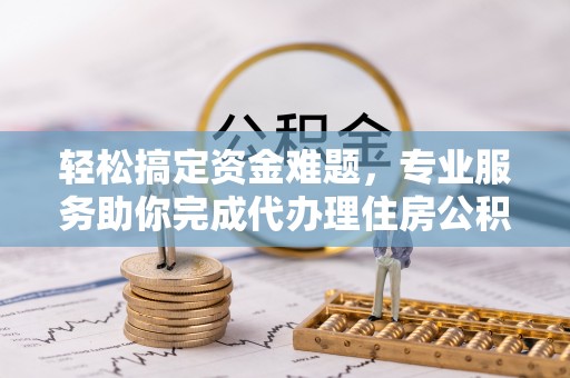 禹州轻松搞定资金难题，专业服务助你完成代办理住房公积金提取