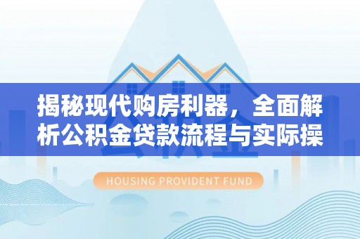 禹州揭秘现代购房利器，全面解析公积金贷款流程与实际操作指南