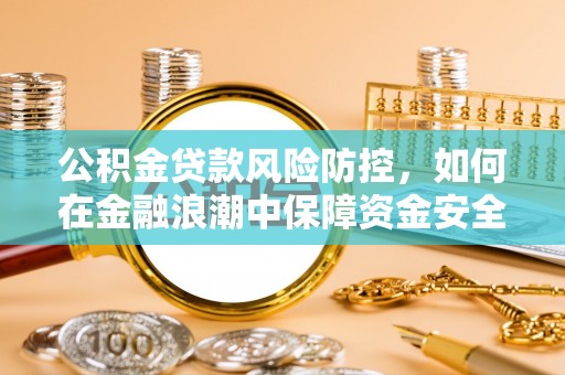 禹州公积金贷款风险防控，如何在金融浪潮中保障资金安全