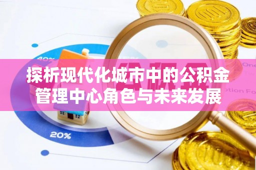 禹州探析现代化城市中的公积金管理中心角色与未来发展