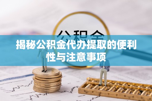 禹州揭秘公积金代办提取的便利性与注意事项