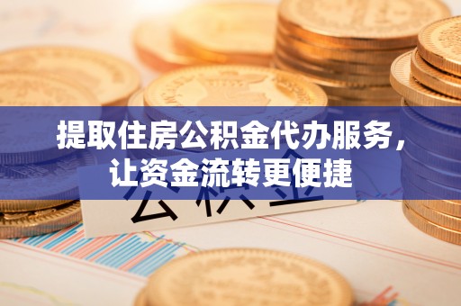 禹州提取住房公积金代办服务，让资金流转更便捷