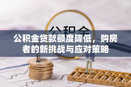 禹州公积金贷款额度降低，购房者的新挑战与应对策略
