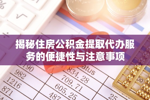 禹州揭秘住房公积金提取代办服务的便捷性与注意事项