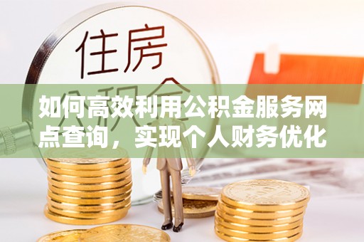 禹州如何高效利用公积金服务网点查询，实现个人财务优化
